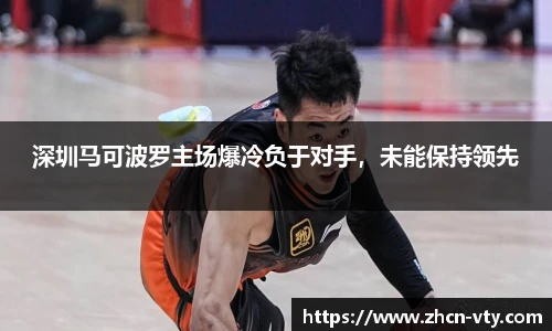 深圳马可波罗主场爆冷负于对手，未能保持领先