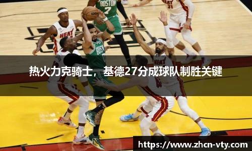 热火力克骑士，基德27分成球队制胜关键