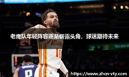 老鹰队年轻阵容逐渐崭露头角，球迷期待未来