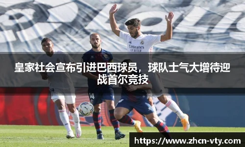 皇家社会宣布引进巴西球员，球队士气大增待迎战首尔竞技