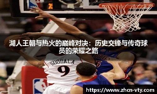湖人王朝与热火的巅峰对决：历史交锋与传奇球员的荣耀之路