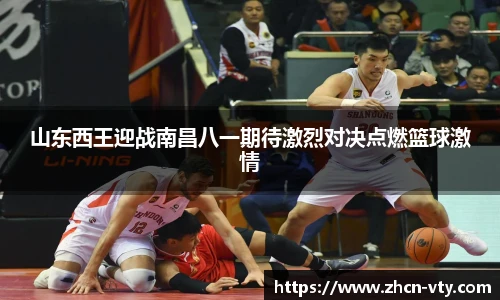 山东西王迎战南昌八一期待激烈对决点燃篮球激情