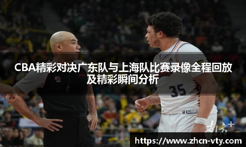 CBA精彩对决广东队与上海队比赛录像全程回放及精彩瞬间分析