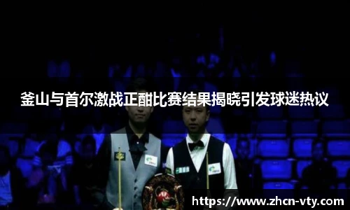 釜山与首尔激战正酣比赛结果揭晓引发球迷热议